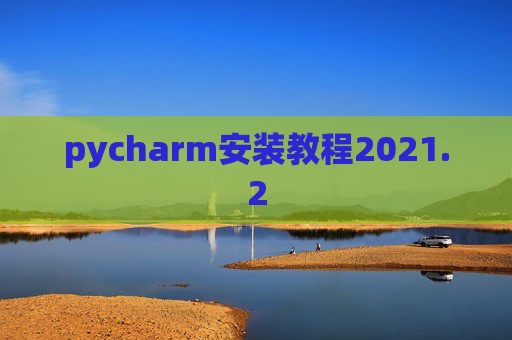 pycharm安装教程2021.2 pycharm安装教程2021.2